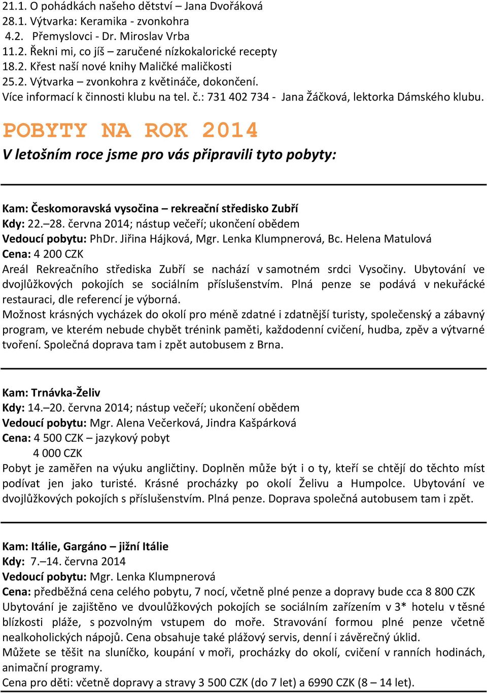 POBYTY NA ROK 2014 V letošním roce jsme pro vás připravili tyto pobyty: Kam: Českomoravská vysočina rekreační středisko Zubří Kdy: 22. 28.