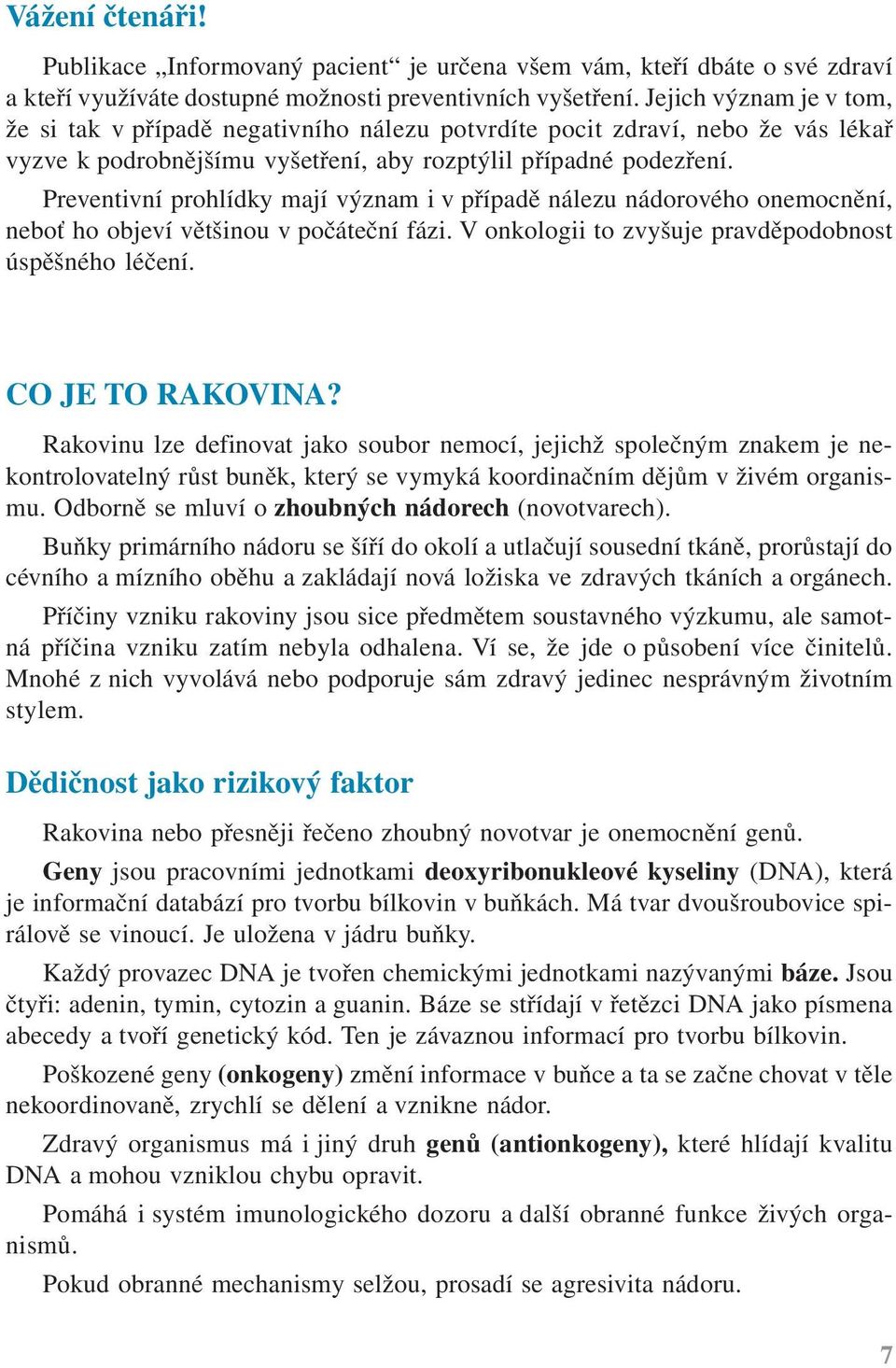 Preventivní prohlídky mají význam i v případě nálezu nádorového onemocnění, neboť ho objeví většinou v počáteční fázi. V onkologii to zvyšuje pravděpodobnost úspěšného léčení. CO JE TO RAKOVINA?