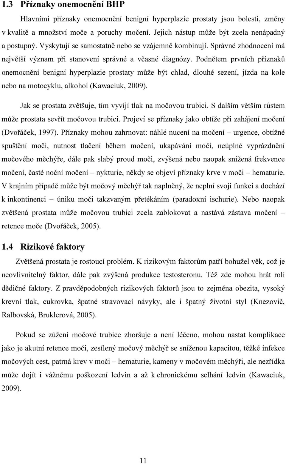 Podnětem prvních příznaků onemocnění benigní hyperplazie prostaty může být chlad, dlouhé sezení, jízda na kole nebo na motocyklu, alkohol (Kawaciuk, 2009).