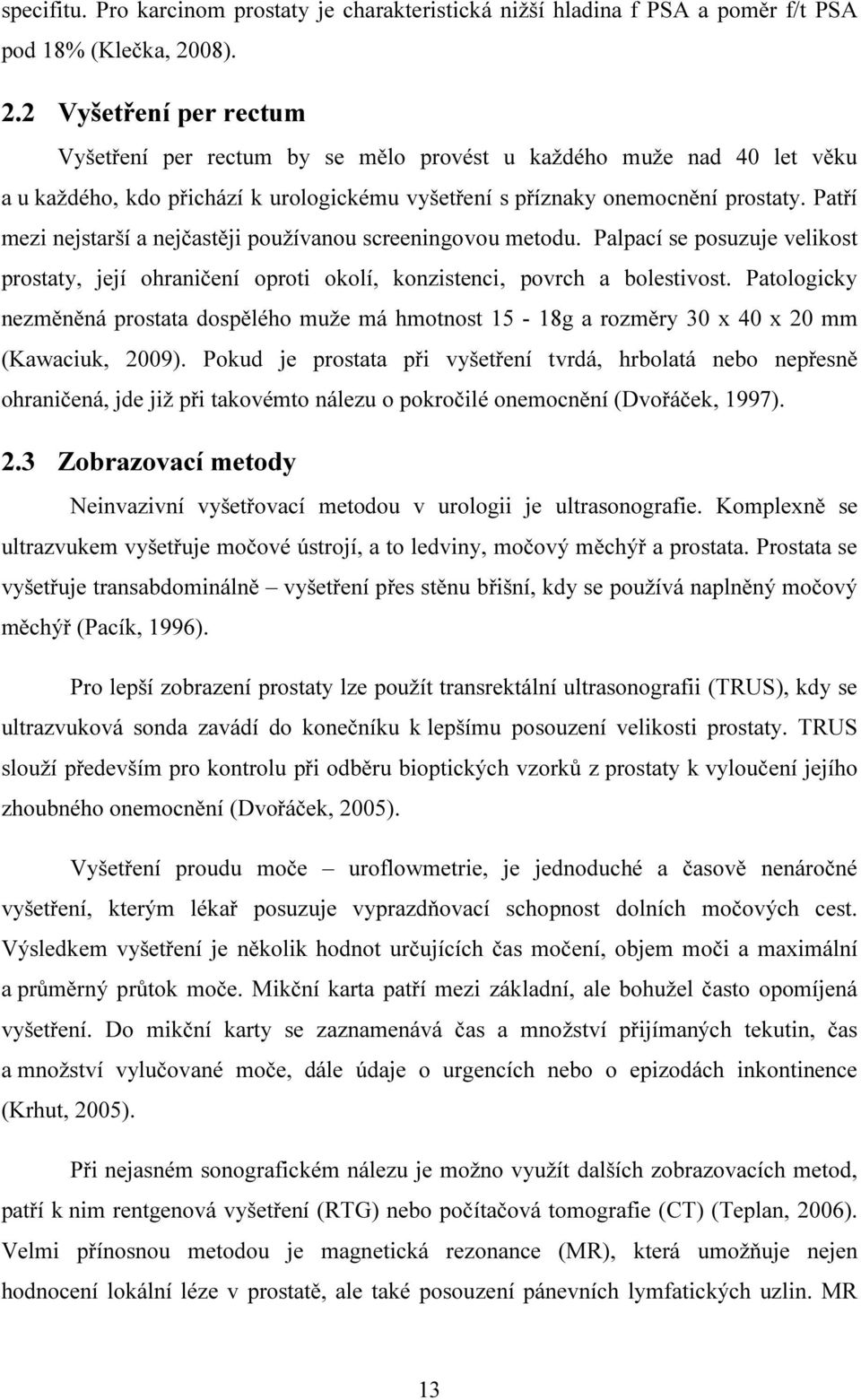 Patří mezi nejstarší a nejčastěji používanou screeningovou metodu. Palpací se posuzuje velikost prostaty, její ohraničení oproti okolí, konzistenci, povrch a bolestivost.