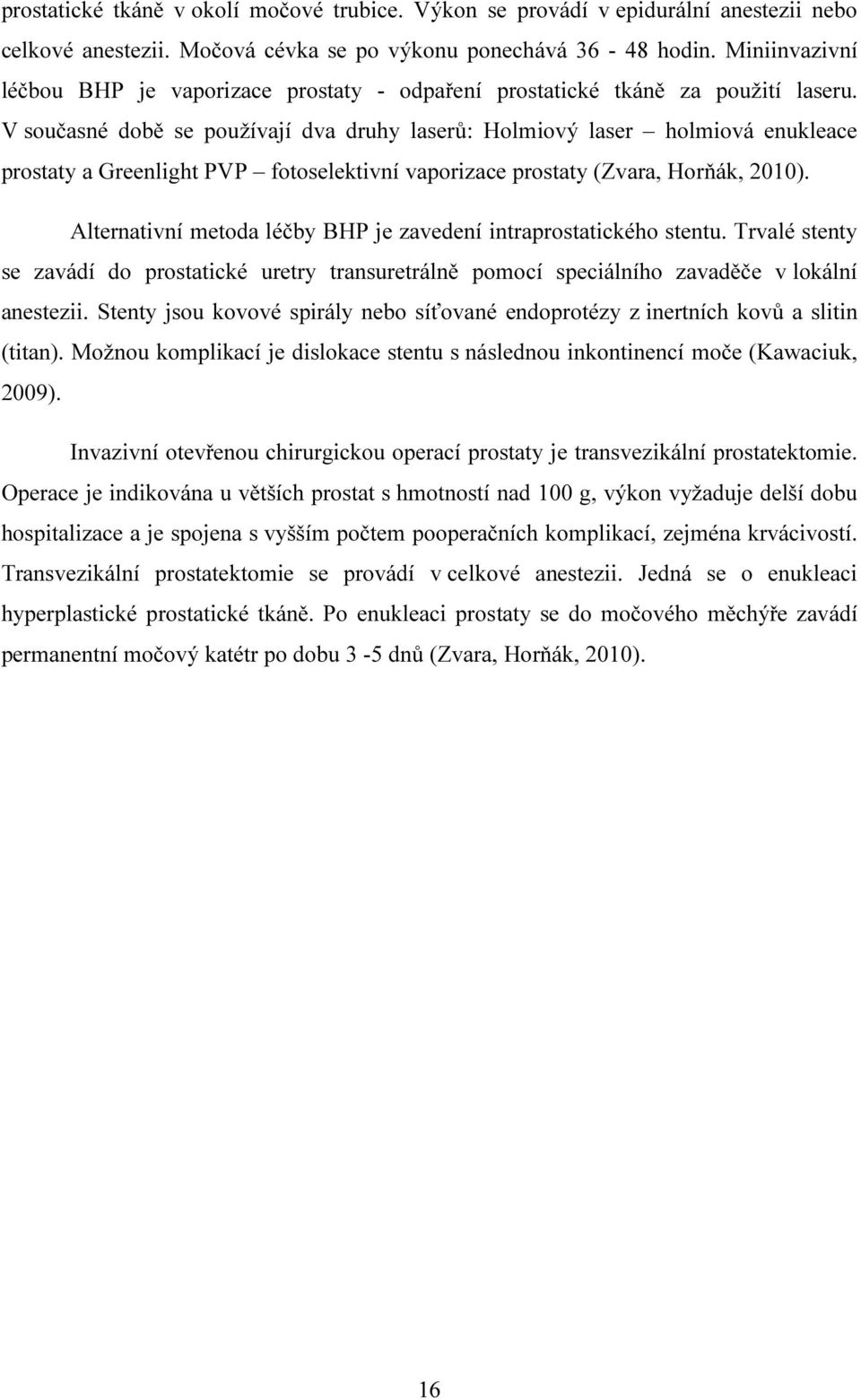 V současné době se používají dva druhy laserů: Holmiový laser holmiová enukleace prostaty a Greenlight PVP fotoselektivní vaporizace prostaty (Zvara, Horňák, 2010).