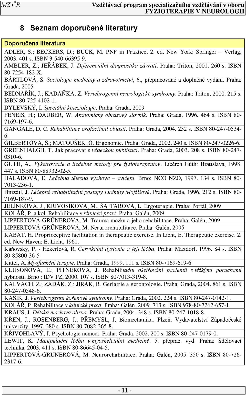 ; KADAŇKA, Z. Vertebrogenní neurologické syndromy. Praha: Triton, 2000. 215 s. ISBN 80-725-4102-1. DYLEVSKÝ, I. Speciální kineziologie. Praha: Grada, 2009 FENEIS, H.; DAUBER, W.