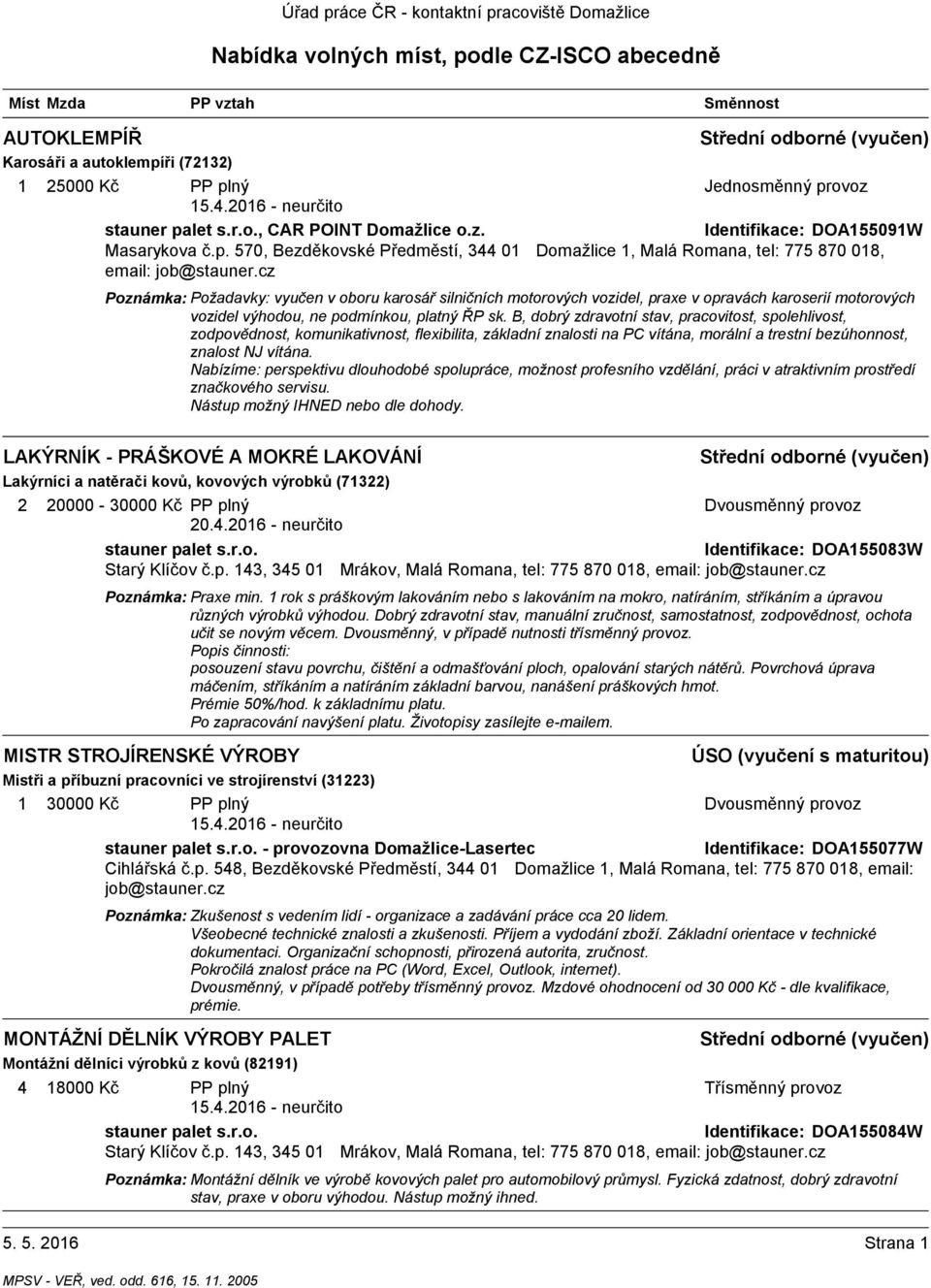 B, dobrý zdravotní stav, pracovitost, spolehlivost, zodpovědnost, komunikativnost, flexibilita, základní znalosti na PC vítána, morální a trestní bezúhonnost, znalost NJ vítána.