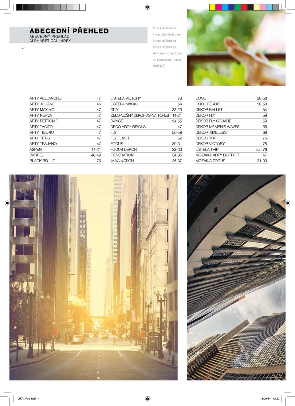 22-29 CELOPLOŠNÝ DEKOR ASPEN FOREST 14-21 DANCE 54-55 DECO ARTY BRICKS 47 FLY 56-59 FLY FLASH 59 FOCUS 30-31 FOCUS DEKOR 32-33 GENERATION 34-35 IMAGINATION 36-37 COOL 50-53 COOL DEKOR 50-53 DEKOR