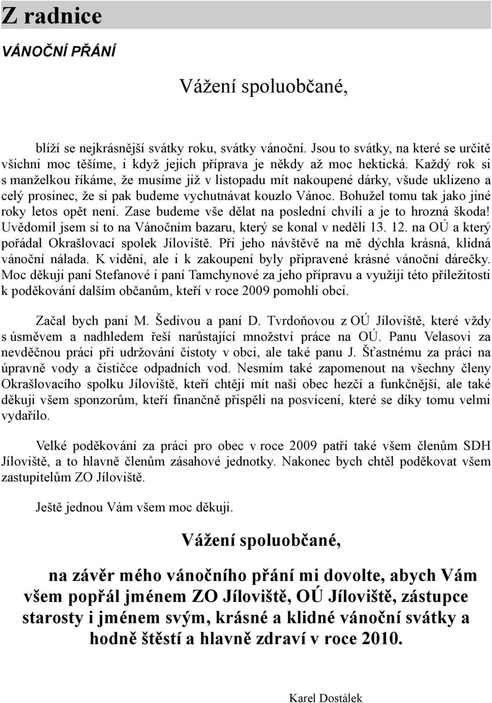 Bohužel tomu tak jako jiné roky letos opět není. Zase budeme vše dělat na poslední chvíli a je to hrozná škoda! Uvědomil jsem si to na Vánočním bazaru, který se konal v neděli 13. 12.