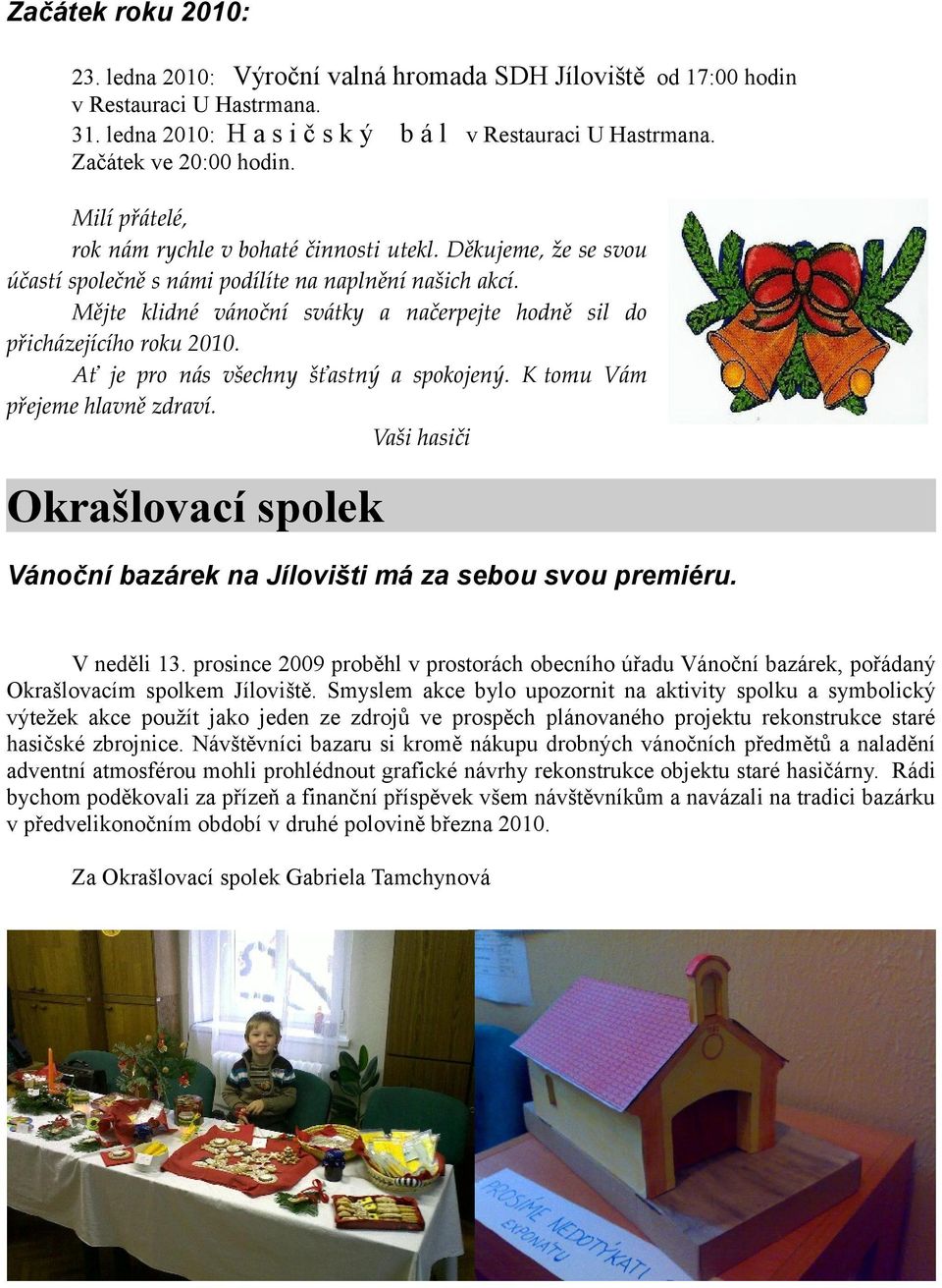 Mějte klidné vánoční svátky a načerpejte hodně sil do přicházejícího roku 2010. Ať je pro nás všechny šťastný a spokojený. K tomu Vám přejeme hlavně zdraví.