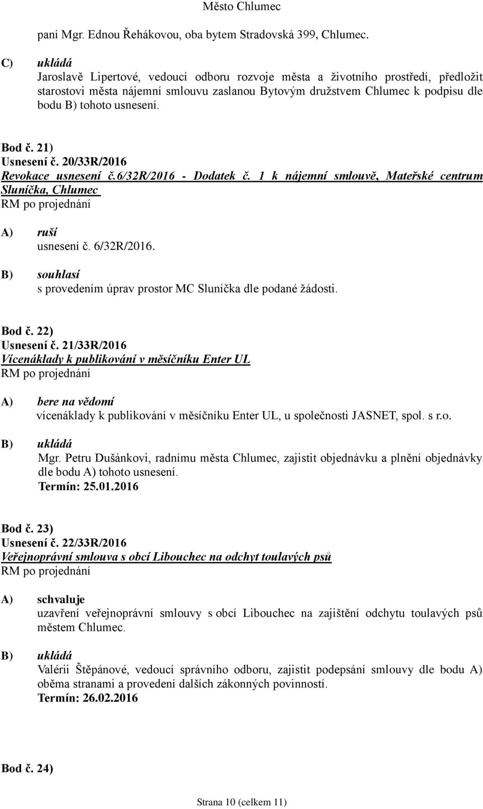 Bod č. 21) Usnesení č. 20/33R/2016 Revokace usnesení č.6/32r/2016 - Dodatek č. 1 k nájemní smlouvě, Mateřské centrum Sluníčka, Chlumec A) ruší usnesení č. 6/32R/2016.