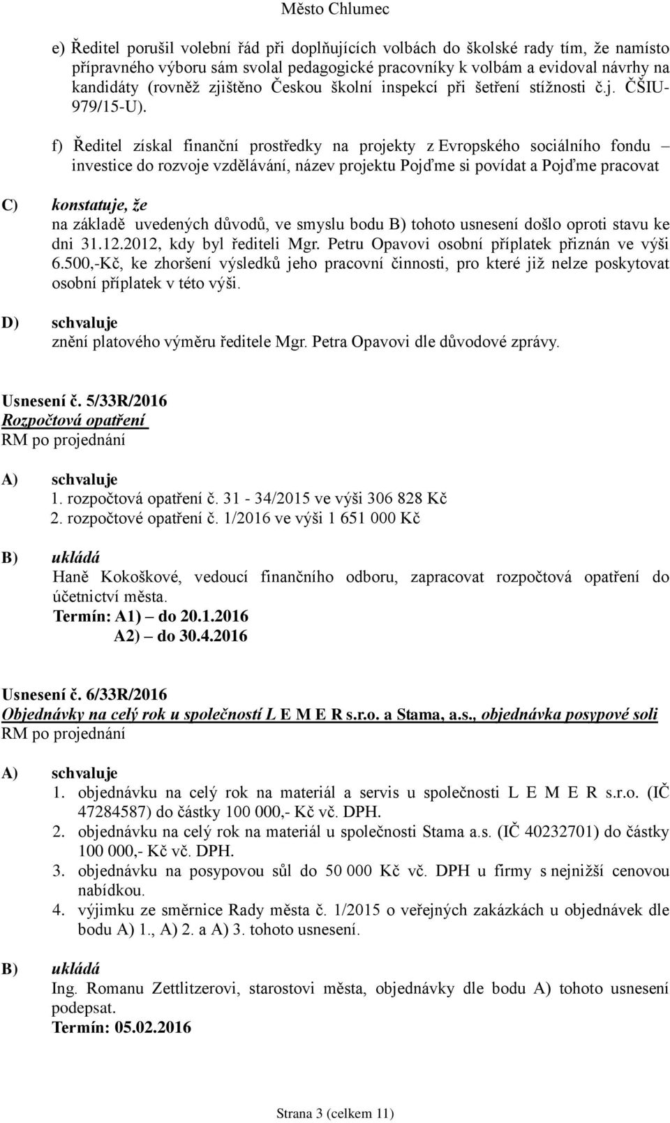 f) Ředitel získal finanční prostředky na projekty z Evropského sociálního fondu investice do rozvoje vzdělávání, název projektu Pojďme si povídat a Pojďme pracovat C) konstatuje, že na základě