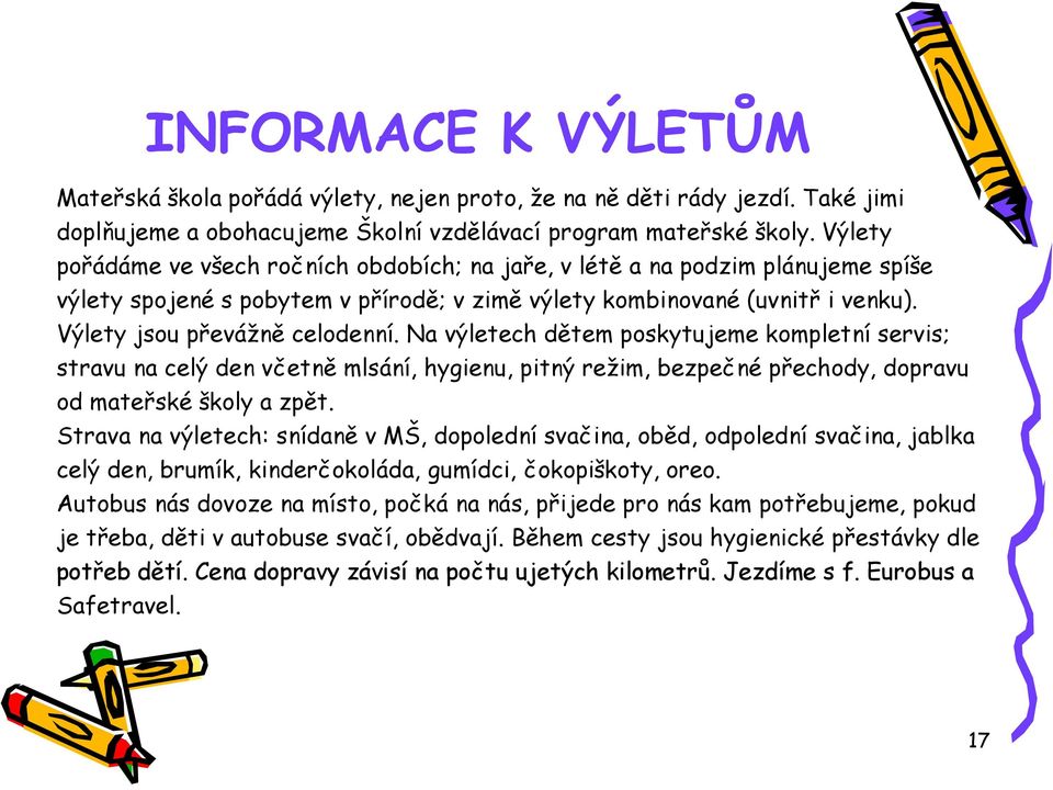 Na výletech dětem poskytujeme kompletní servis; stravu na celý den včetně mlsání, hygienu, pitný režim, bezpečné přechody, dopravu od mateřské školy a zpět.