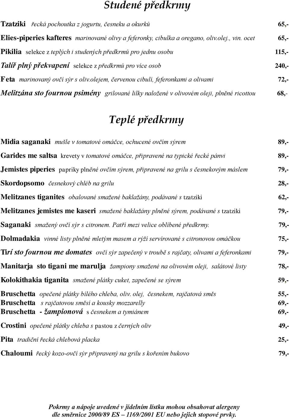 olejem, červenou cibulí, feferonkami a olivami 72,- Melitzána sto fournou psimény grilované lilky naložené v olivovém oleji, plněné ricottou 68,- Teplé předkrmy Midia saganaki mušle v tomatové