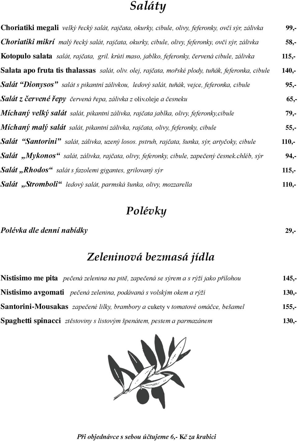 olej, rajčata, mořské plody, tuňák, feferonka, cibule 140,- Salát Dionysos salát s pikantní zálivkou, ledový salát, tuňák, vejce, feferonka, cibule 95,- Salát z červené řepy červená řepa, zálivka z