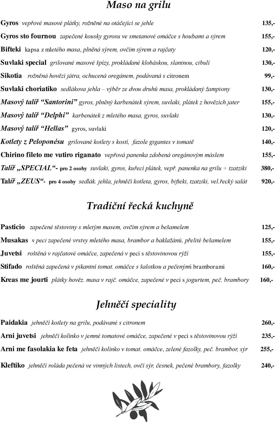 99,- Suvlaki choriatiko sedlákova jehla výběr ze dvou druhů masa, prokládaný žampiony 130,- Masový talíř Santorini gyros, plněný karbenátek sýrem, suvlaki, plátek z hovězích jater 155,- Masový talíř