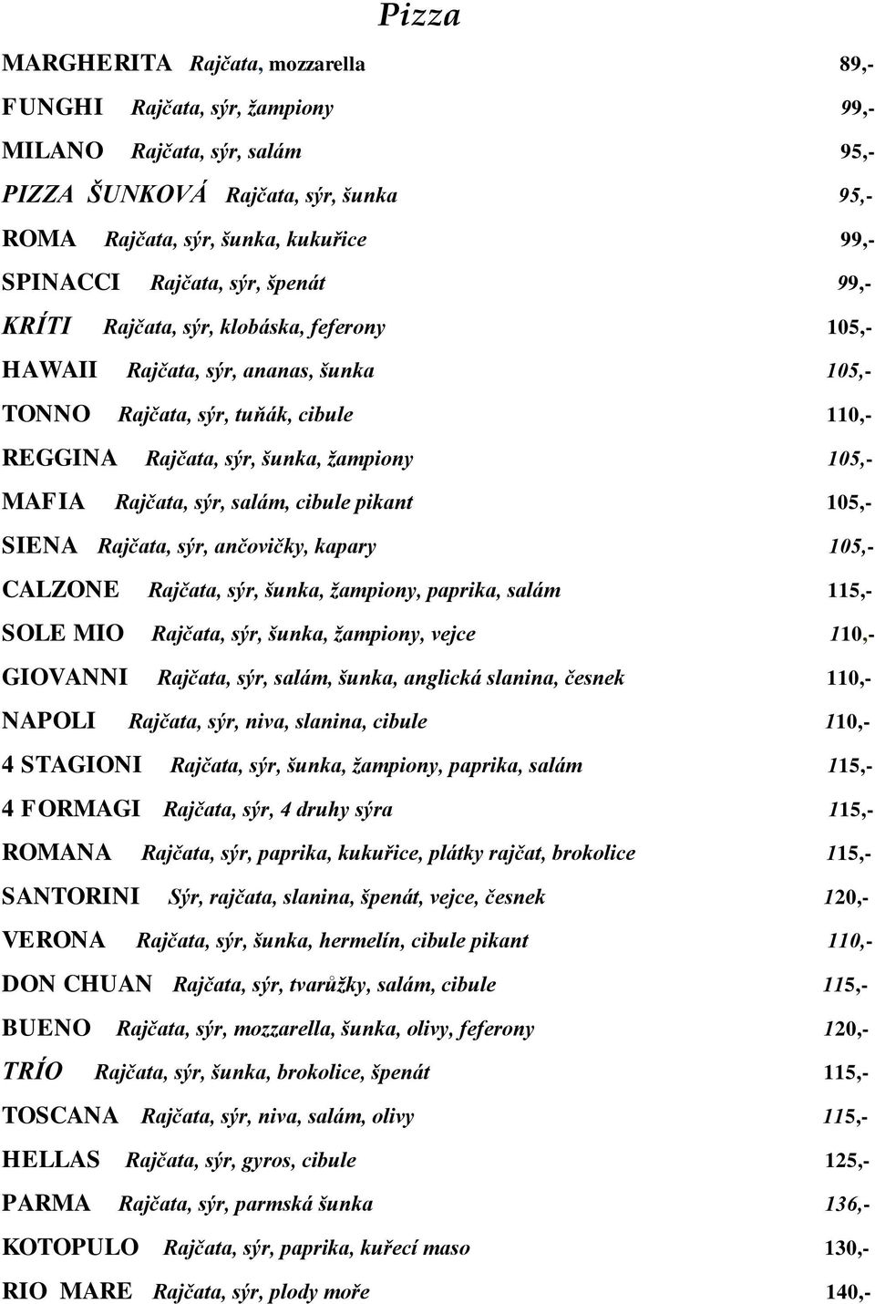MAFIA Rajčata, sýr, salám, cibule pikant 105,- SIENA Rajčata, sýr, ančovičky, kapary 105,- CALZONE Rajčata, sýr, šunka, žampiony, paprika, salám 115,- SOLE MIO Rajčata, sýr, šunka, žampiony, vejce