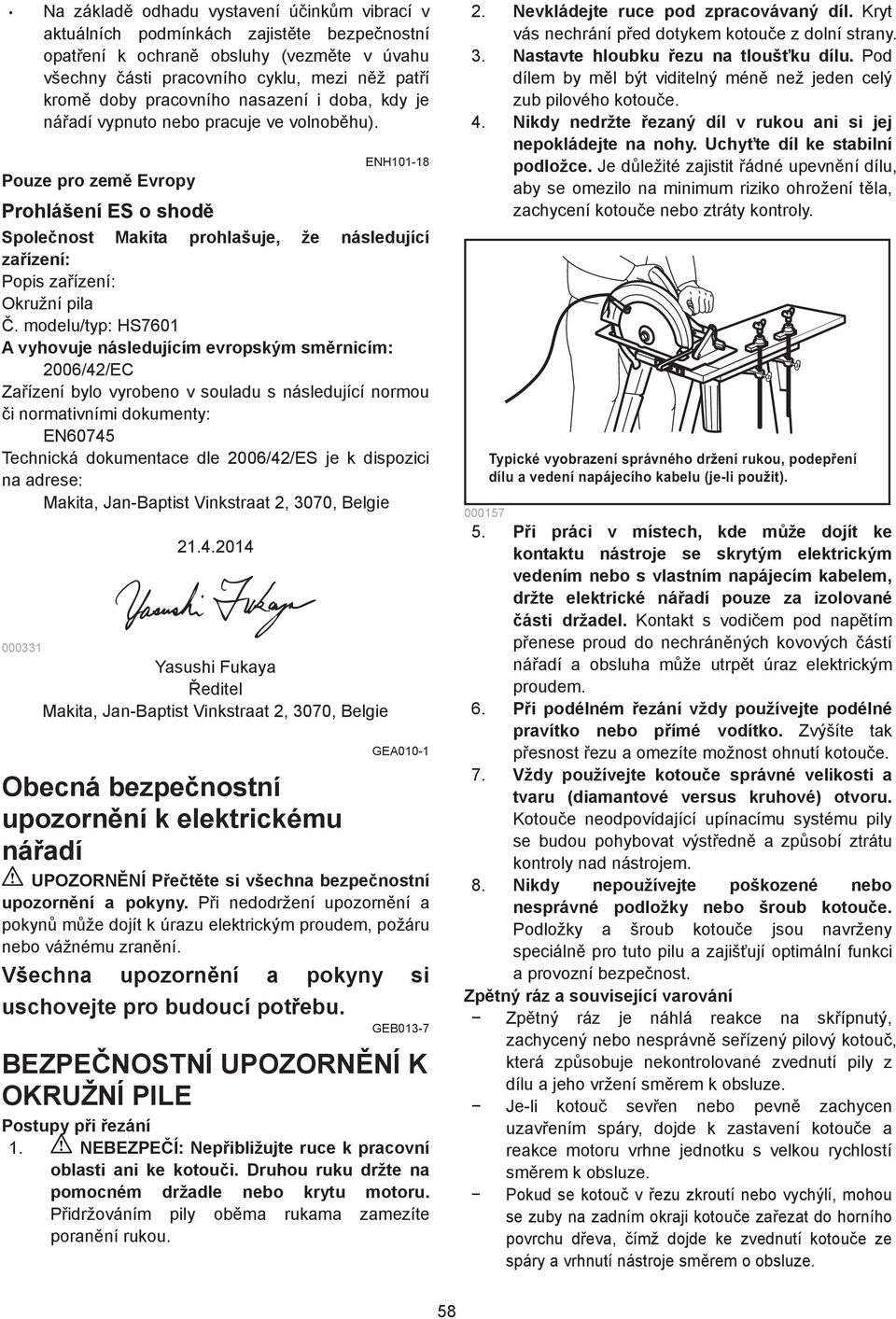 modelu/typ: HS760 A vyhovuje následujícím evropským sm rnicím: 006/4/EC Za ízení bylo vyrobeno v souladu s následující normou i normativními dokumenty: EN60745 Technická dokumentace dle 006/4/ES je k