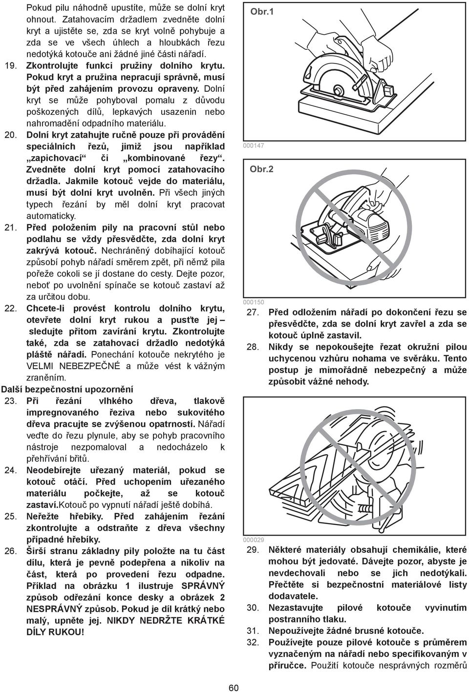 Zkontrolujte funkci pružiny dolního krytu. Pokud kryt a pružina nepracují správn, musí být p ed zahájením provozu opraveny.