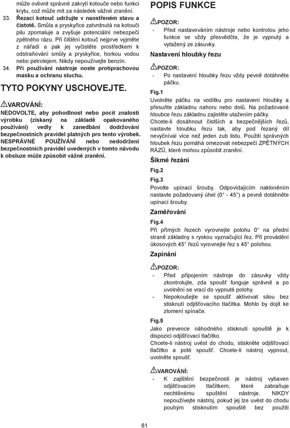 P i išt ní kotou nejprve vyjm te z ná adí a pak jej vy ist te prost edkem k odstra ování sm ly a prysky ice, horkou vodou nebo petrolejem. Nikdy nepoužívejte benzín. 4.