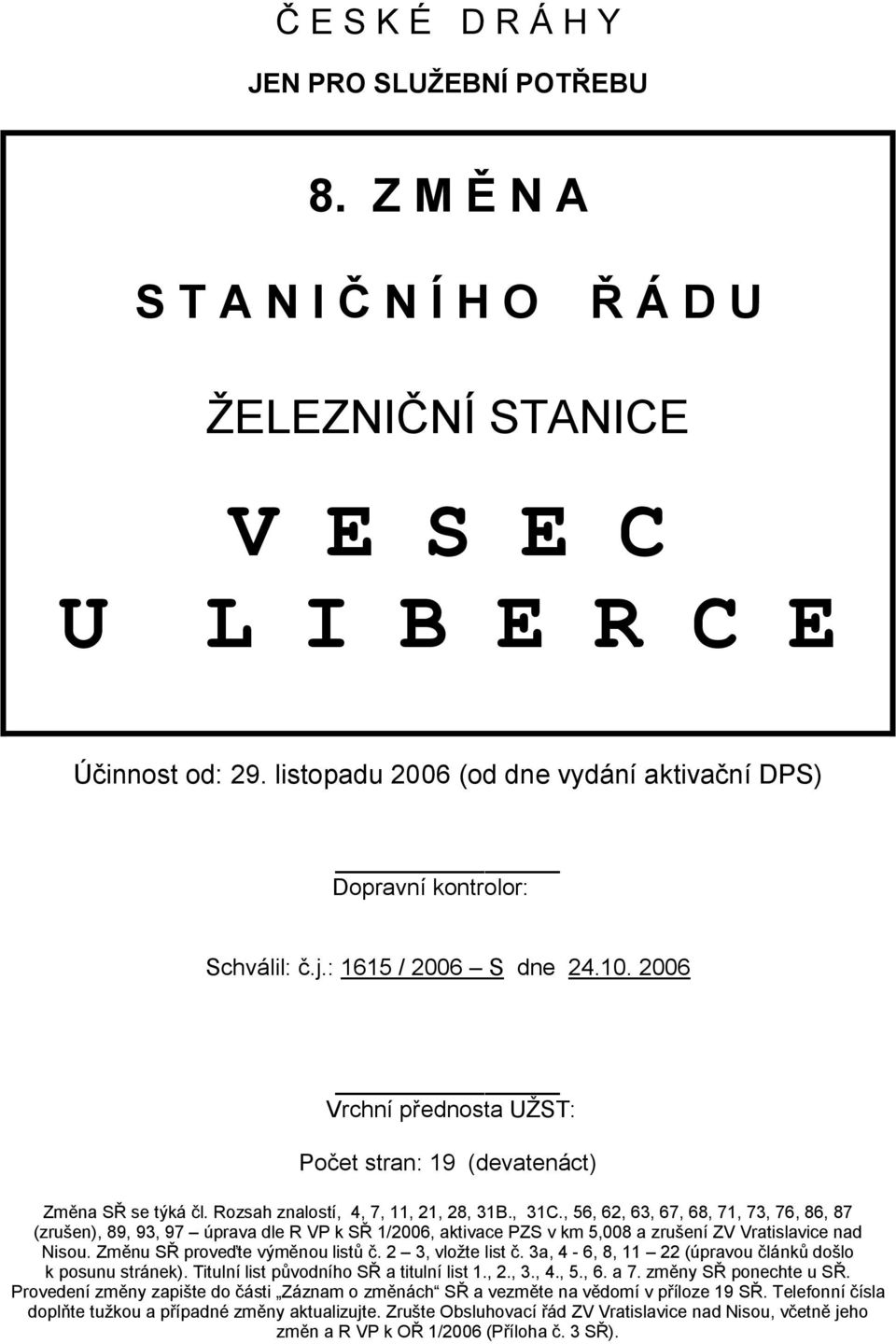 Rozsah znalostí, 4, 7, 11, 21, 28, 31B., 31C., 56, 62, 63, 67, 68, 71, 73, 76, 86, 87 (zrušen), 89, 93, 97 úprava dle R VP k SŘ 1/2006, aktivace PZS v km 5,008 a zrušení ZV Vratislavice nad Nisou.