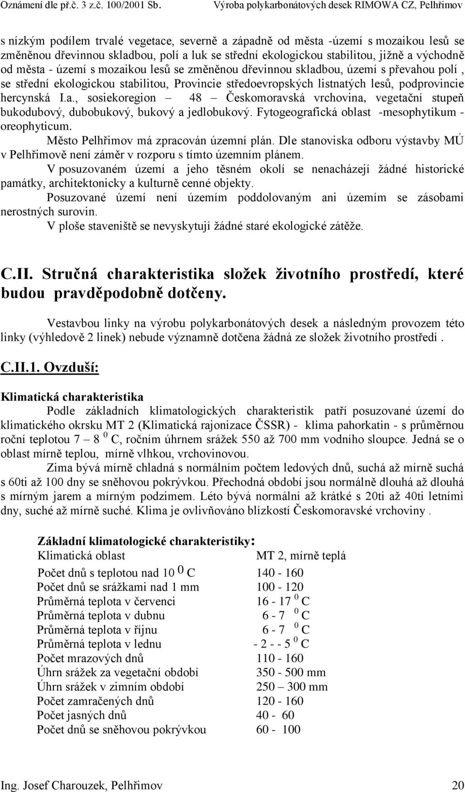 Fytogeografická oblast -mesophytikum - oreophyticum. Město Pelhřimov má zpracován územní plán. Dle stanoviska odboru výstavby MÚ v Pelhřimově není záměr v rozporu s tímto územním plánem.