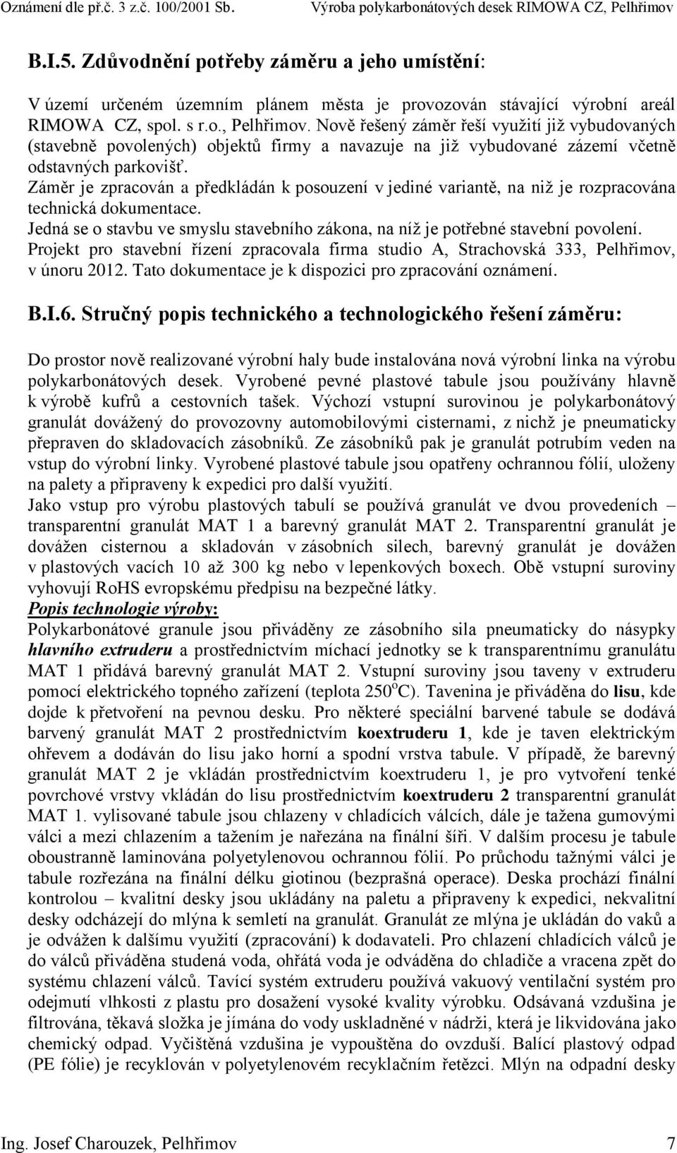 Záměr je zpracován a předkládán k posouzení v jediné variantě, na niž je rozpracována technická dokumentace. Jedná se o stavbu ve smyslu stavebního zákona, na níž je potřebné stavební povolení.