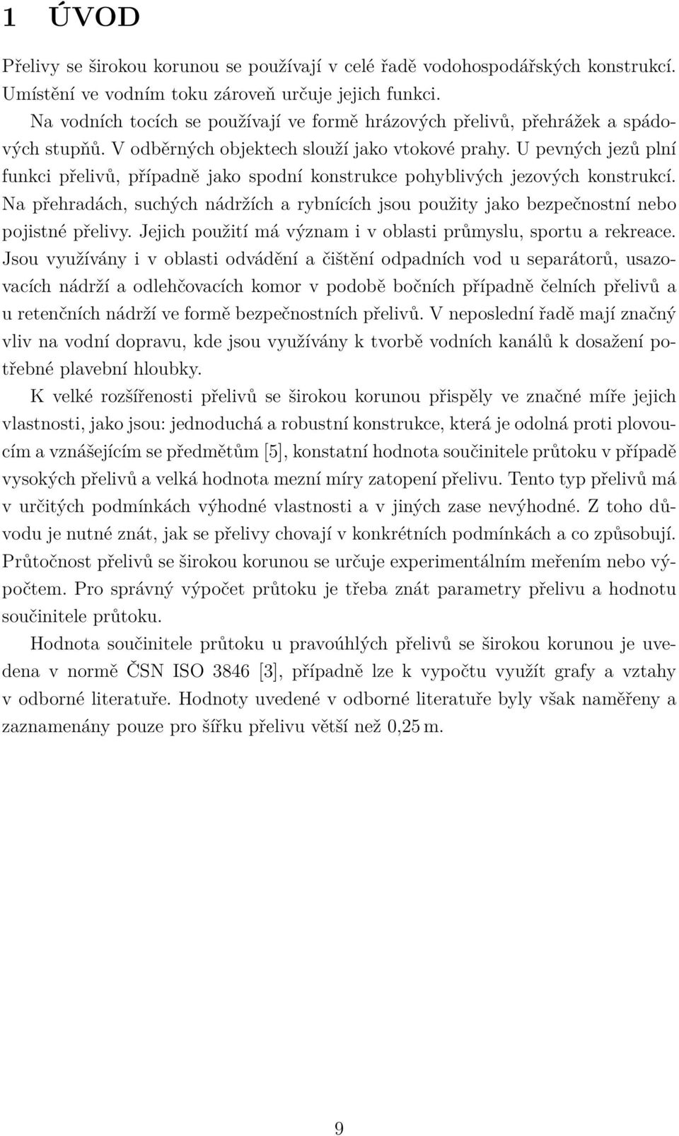 U pevných jezů plní funkci přelivů, případně jako spodní konstrukce pohyblivých jezových konstrukcí. Na přehradách, suchých nádržích a rybnících jsou použity jako bezpečnostní nebo pojistné přelivy.
