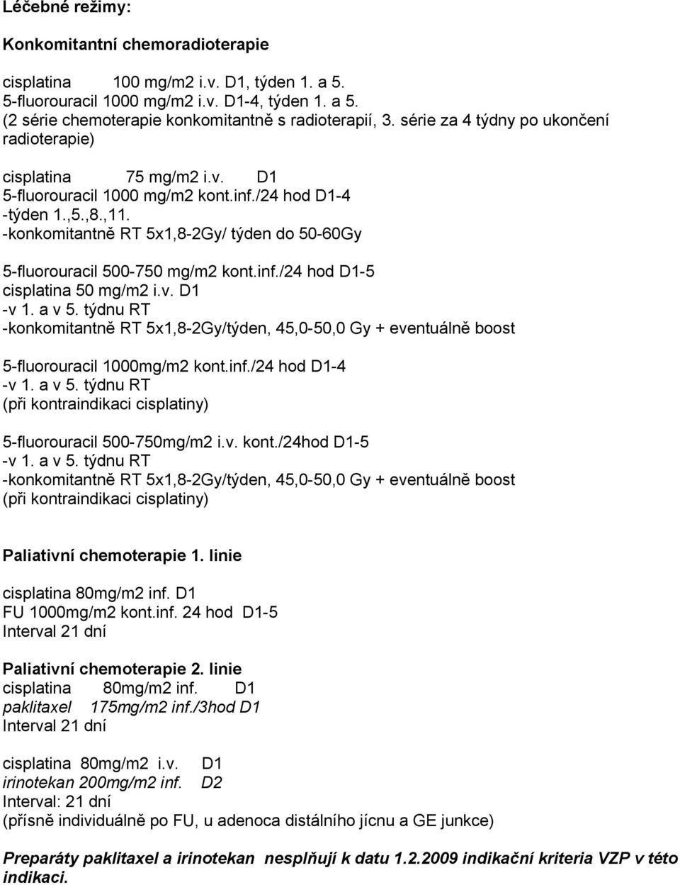 -konkomitantně RT 5x1,8-2Gy/ týden do 50-60Gy 5-fluorouracil 500-750 mg/m2 kont.inf./24 hod D1-5 cisplatina 50 mg/m2 i.v. D1 -v 1. a v 5.