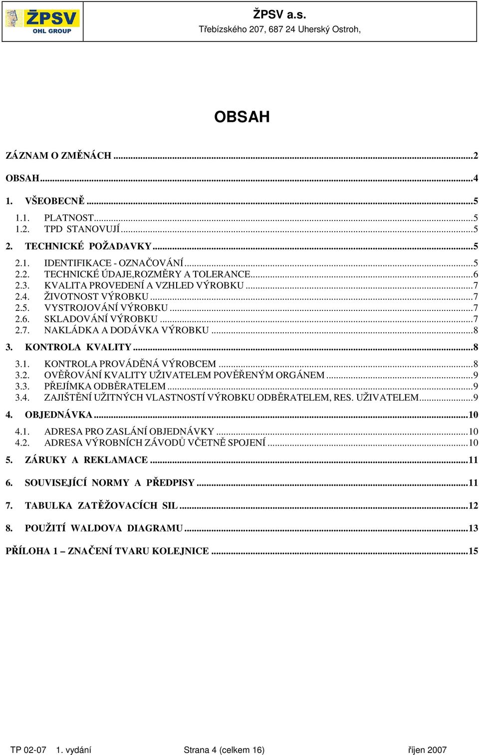 KONTROLA PROVÁDĚNÁ VÝROBCEM...8 3.2. OVĚŘOVÁNÍ KVALITY UŽIVATELEM POVĚŘENÝM ORGÁNEM...9 3.3. PŘEJÍMKA ODBĚRATELEM...9 3.4. ZAJIŠTĚNÍ UŽITNÝCH VLASTNOSTÍ VÝROBKU ODBĚRATELEM, RES. UŽIVATELEM...9 4.