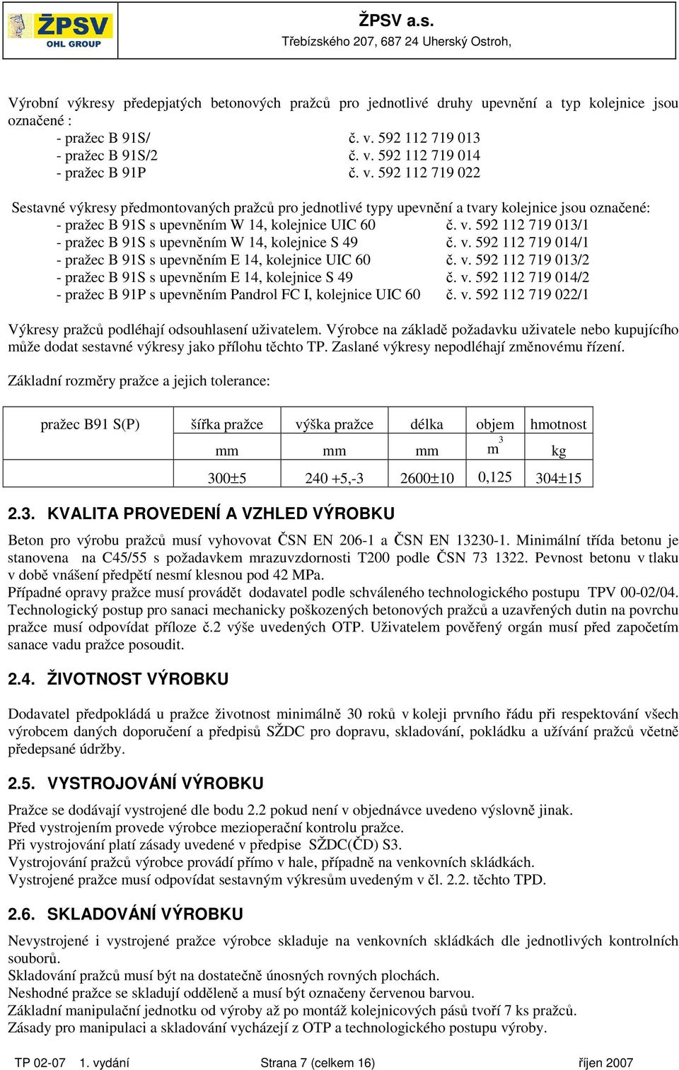 v. 592 112 719 014/1 - pražec B 91S s upevněním E 14, kolejnice UIC 60 č. v. 592 112 719 013/2 - pražec B 91S s upevněním E 14, kolejnice S 49 č. v. 592 112 719 014/2 - pražec B 91P s upevněním Pandrol FC I, kolejnice UIC 60 č.