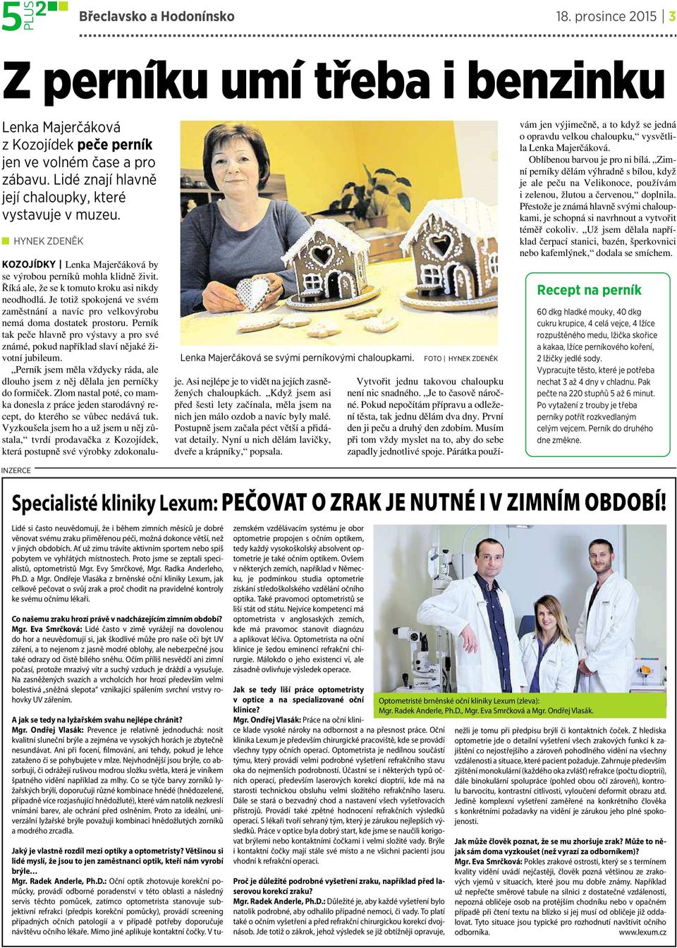 Říká ale, že se ktomuto kroku asi nikdy neodhodlá. Jetotiž spokojená vesvém zaměstnání a navíc pro velkovýrobu nemá doma dostatek prostoru.