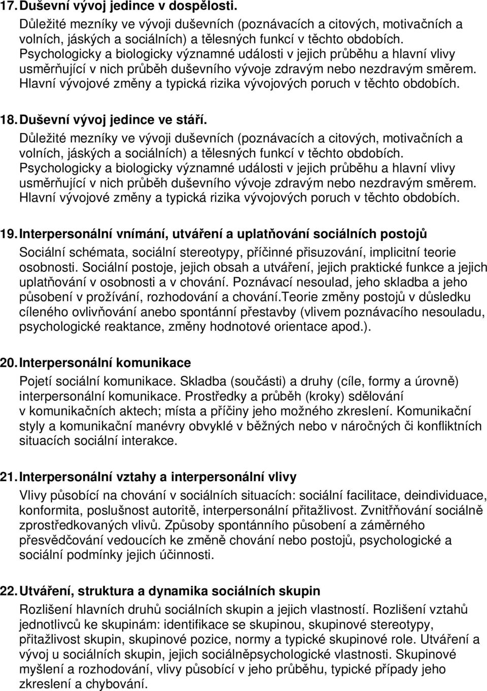 Sociální postoje, jejich obsah a utváření, jejich praktické funkce a jejich uplatňování v osobnosti a v chování. Poznávací nesoulad, jeho skladba a jeho působení v prožívání, rozhodování a chování.