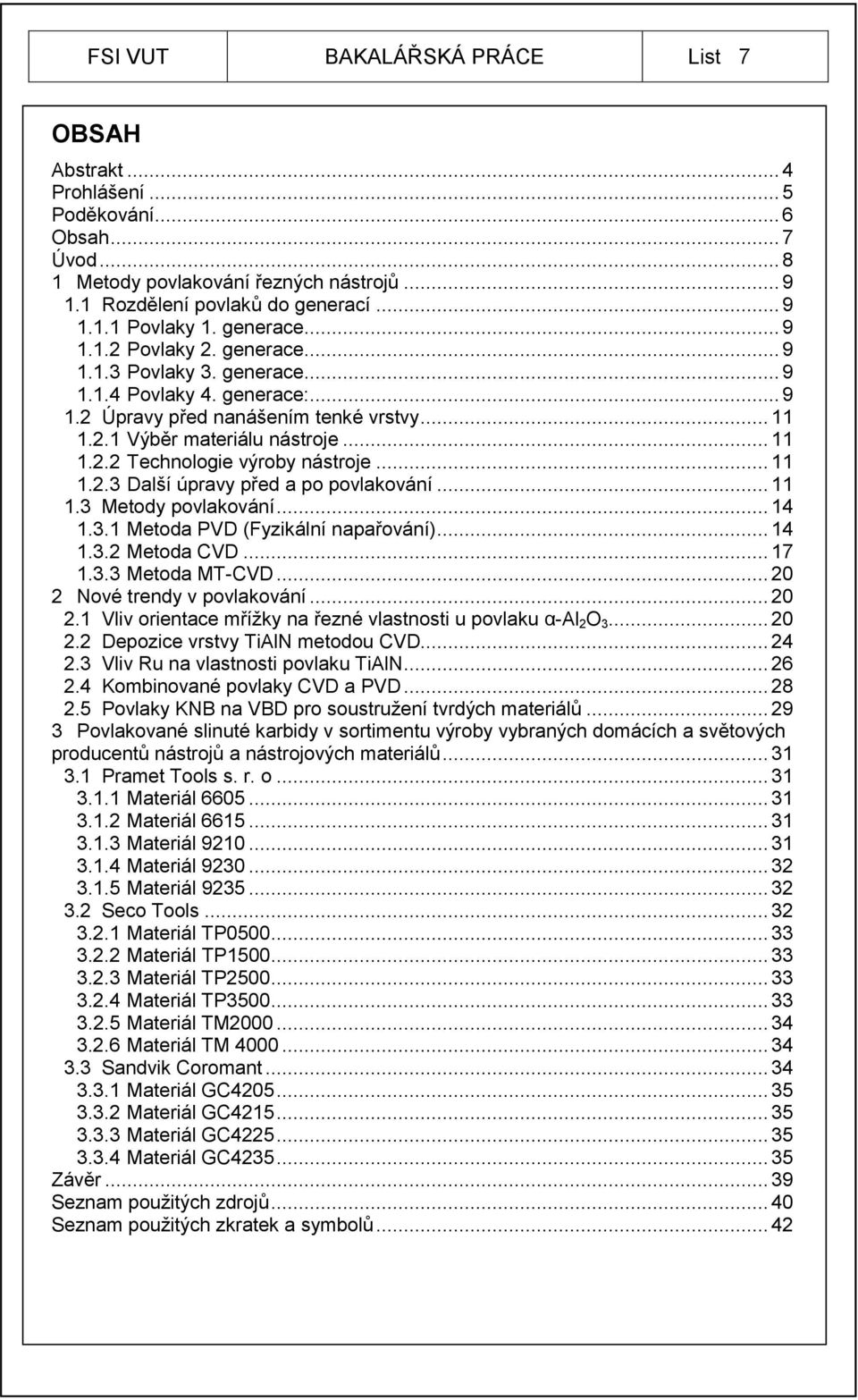 .. 11 1.2.3 Další úpravy před a po povlakování... 11 1.3 Metody povlakování... 14 1.3.1 Metoda PVD (Fyzikální napařování)... 14 1.3.2 Metoda CVD... 17 1.3.3 Metoda MT-CVD.