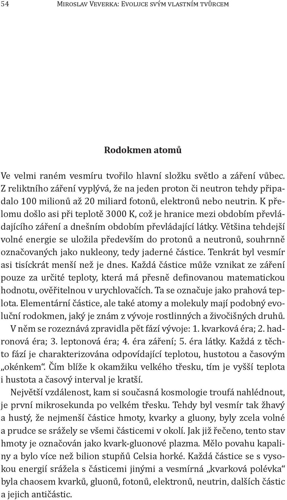 K přelomu došlo asi při teplotě 3000 K, což je hranice mezi obdobím převládajícího záření a dnešním obdobím převládající látky.