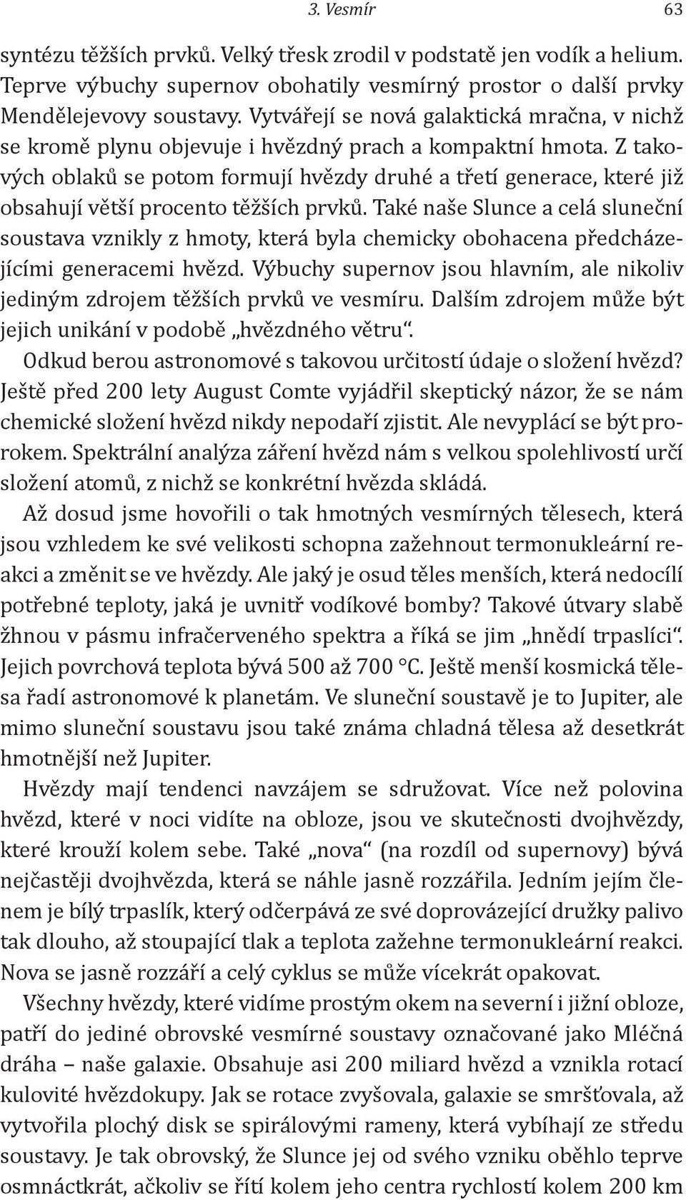 Z takových oblaků se potom formují hvězdy druhé a třetí generace, které již obsahují větší procento těžších prvků.