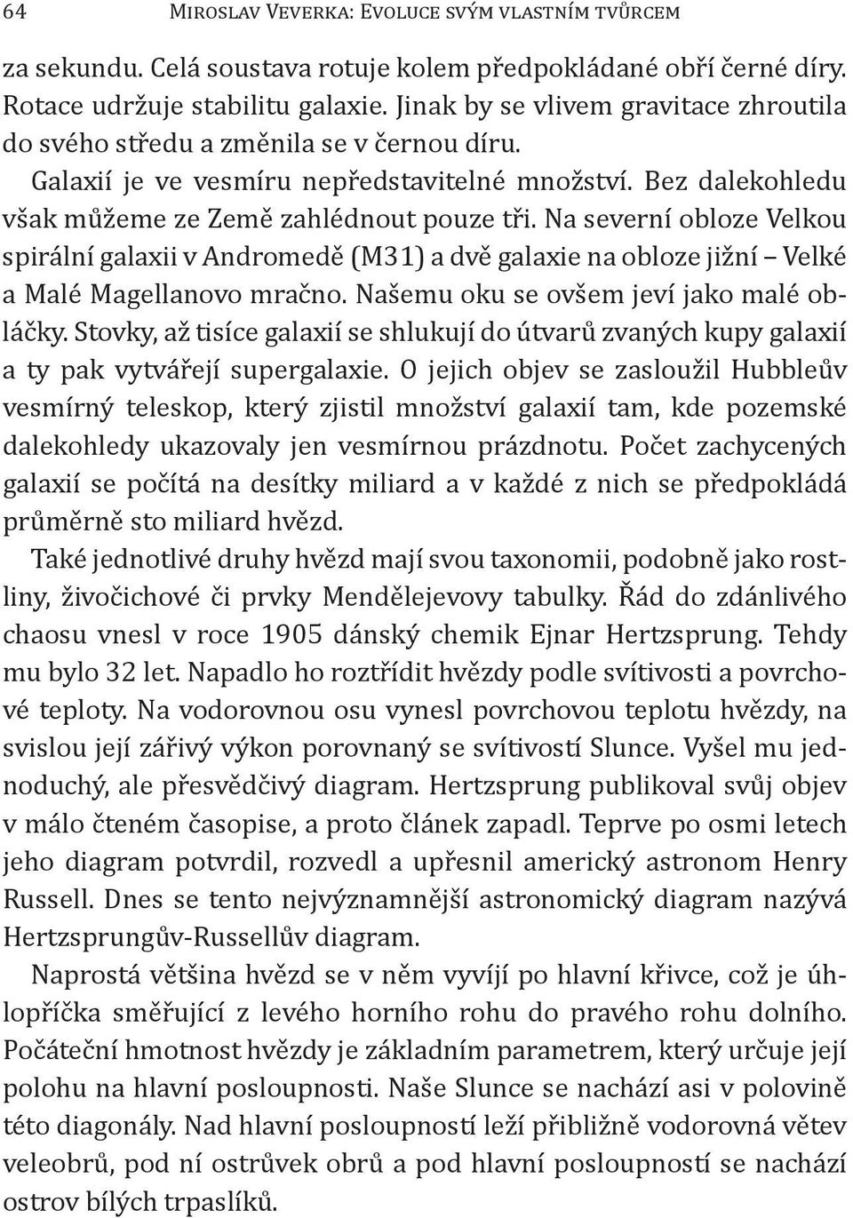 Na severní obloze Velkou spirální galaxii v Andromedě (M31) a dvě galaxie na obloze jižní Velké a Malé Magellanovo mračno. Našemu oku se ovšem jeví jako malé obláčky.