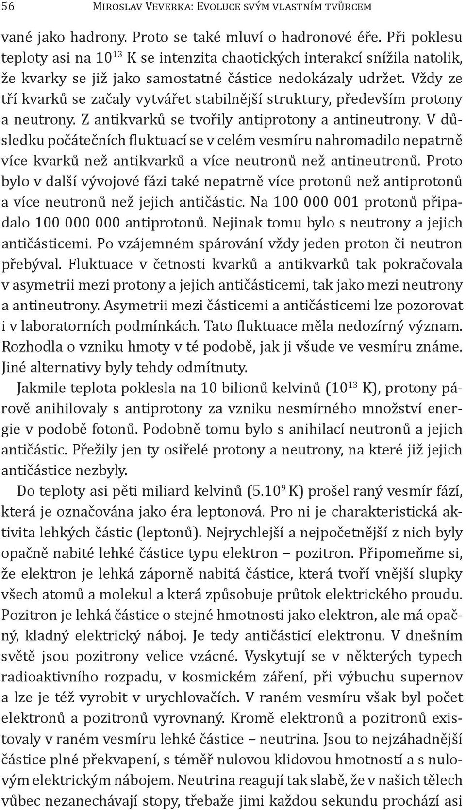 Vždy ze tří kvarků se začaly vytvářet stabilnější struktury, především protony a neutrony. Z antikvarků se tvořily antiprotony a antineutrony.