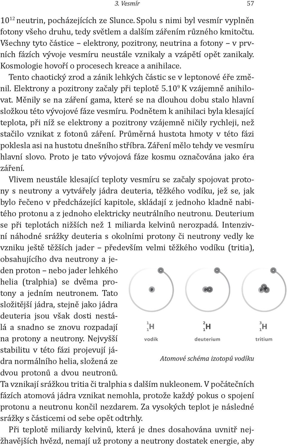 Tento chaotický zrod a zánik lehkých částic se v leptonové éře změnil. Elektrony a pozitrony začaly při teplotě 5.10 9 K vzájemně anihilovat.