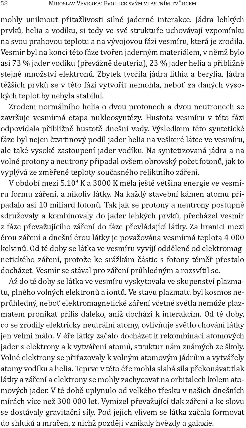 Vesmír byl na konci této fáze tvořen jaderným materiálem, v němž bylo asi 73 % jader vodíku (převážně deuteria), 23 % jader helia a přibližně stejné množství elektronů.