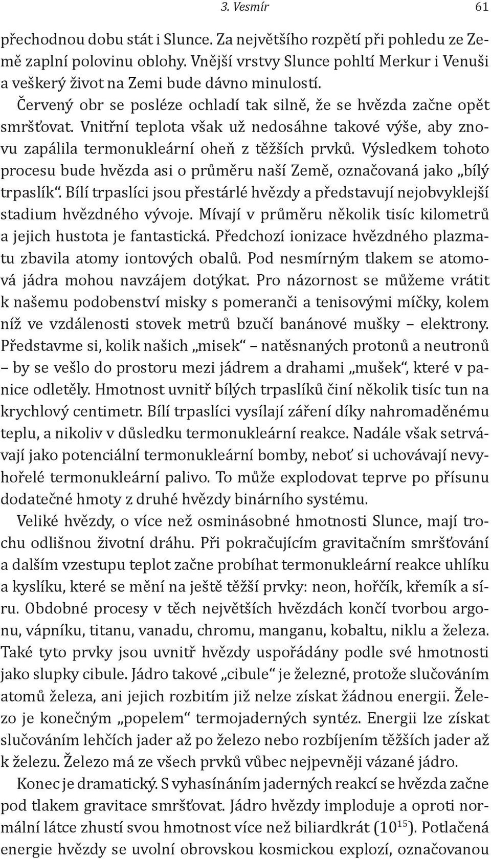 Výsledkem tohoto procesu bude hvězda asi o průměru naší Země, označovaná jako bílý trpaslík. Bílí trpaslíci jsou přestárlé hvězdy a představují nejobvyklejší stadium hvězdného vývoje.