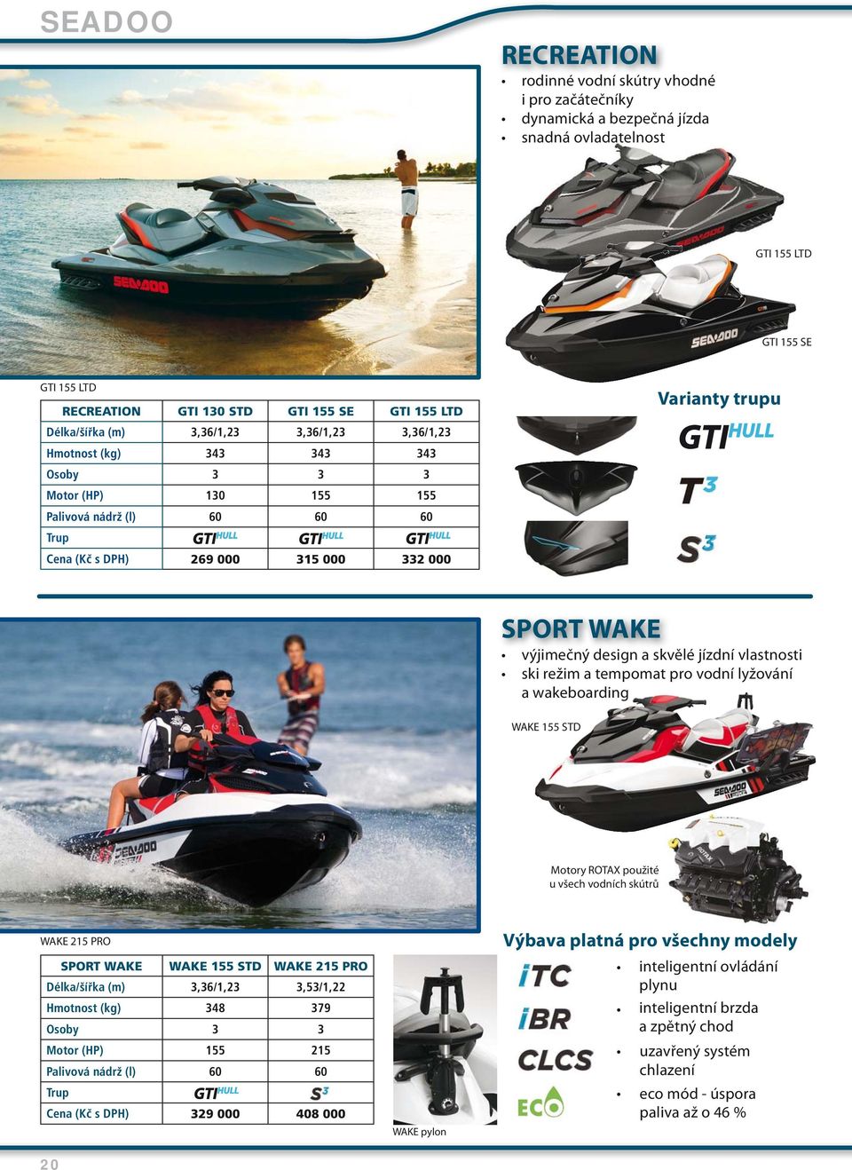 SPORT WAKE výjimečný design a skvělé jízdní vlastnosti ski režim a tempomat pro vodní lyžování a wakeboarding WAKE 155 STD Motory ROTAX použité u všech vodních skútrů WAKE 215 PRO SPORT WAKE WAKE 155