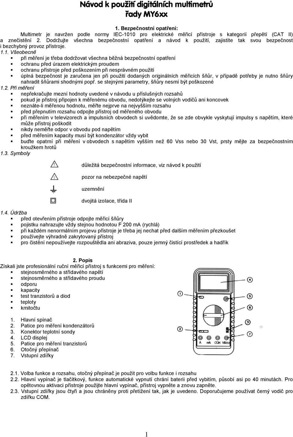 1. Všeobecně při měření je třeba dodržovat všechna běžná bezpečnostní opatření ochranu před úrazem elektrickým proudem ochranu přístroje před poškozením při nesprávném použití úplná bezpečnost je