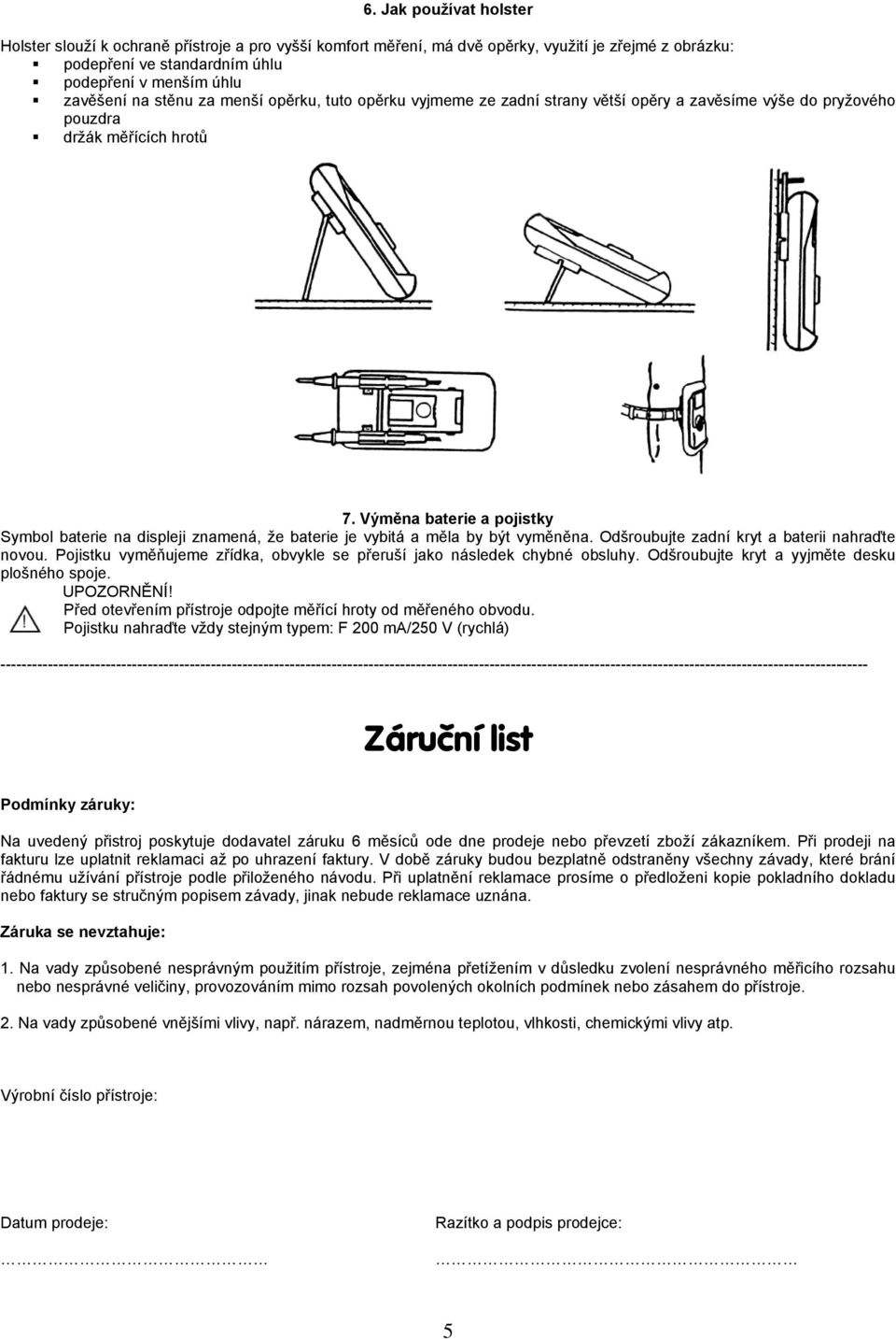 Výměna baterie a pojistky Symbol baterie na displeji znamená, že baterie je vybitá a měla by být vyměněna. Odšroubujte zadní kryt a baterii nahraďte novou.