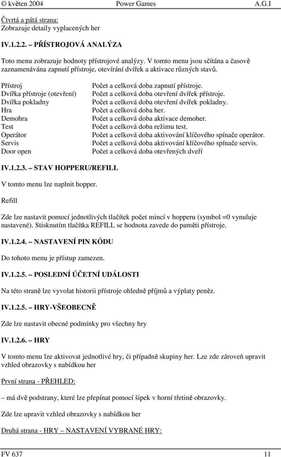 Přístroj Dvířka přístroje (otevření) Dvířka pokladny Hra Demohra Test Operátor Servis Door open Počet a celková doba zapnutí přístroje. Počet a celková doba otevření dvířek přístroje.