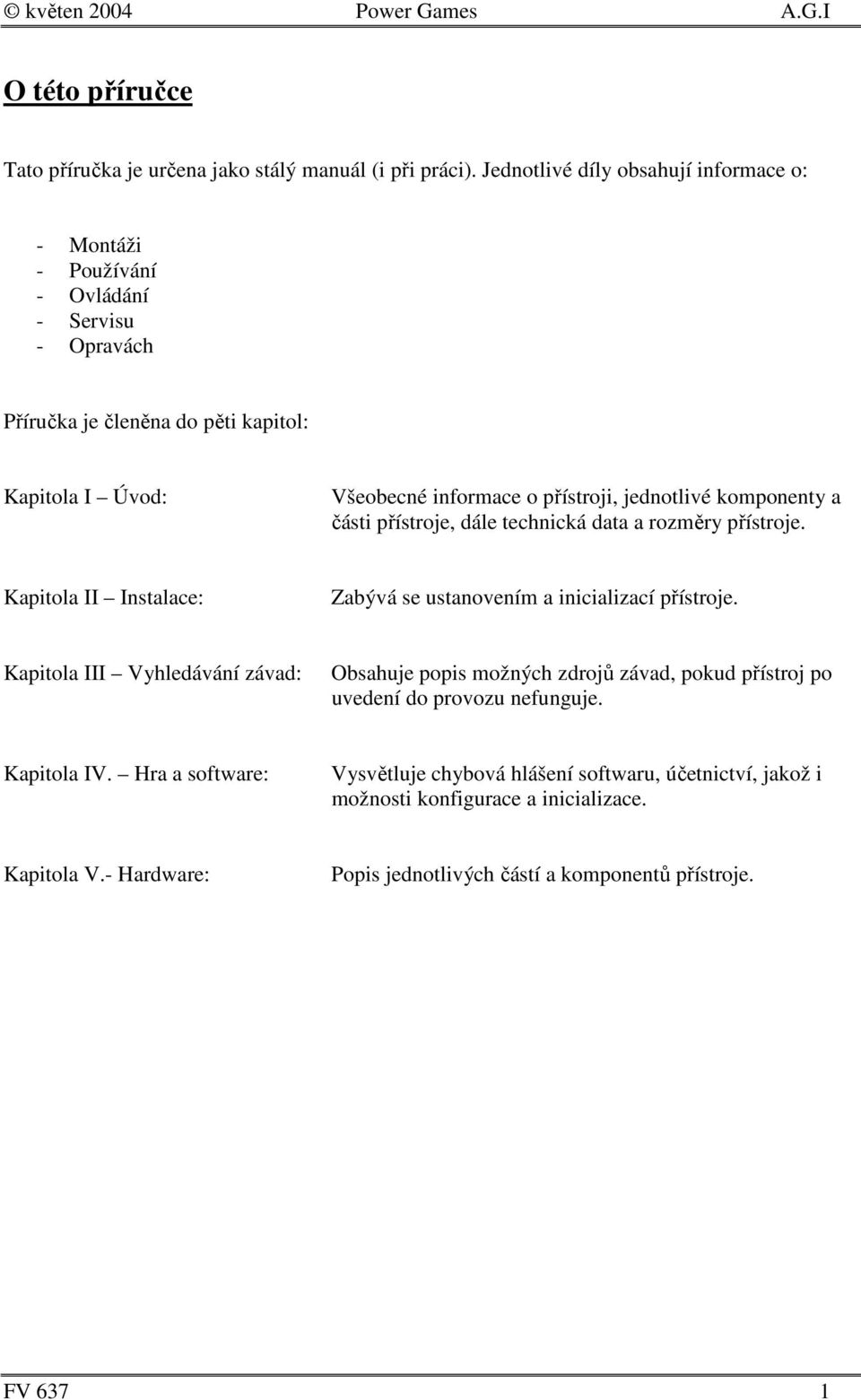 jednotlivé komponenty a části přístroje, dále technická data a rozměry přístroje. Kapitola II Instalace: Zabývá se ustanovením a inicializací přístroje.