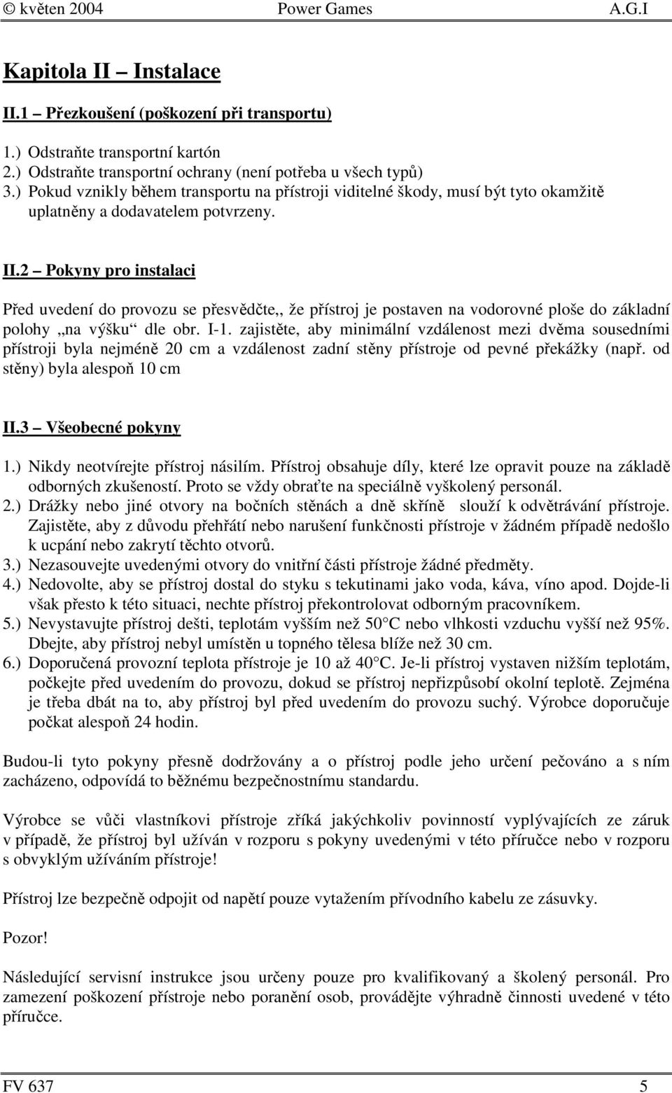 2 Pokyny pro instalaci Před uvedení do provozu se přesvědčte,, že přístroj je postaven na vodorovné ploše do základní polohy na výšku dle obr. I-1.