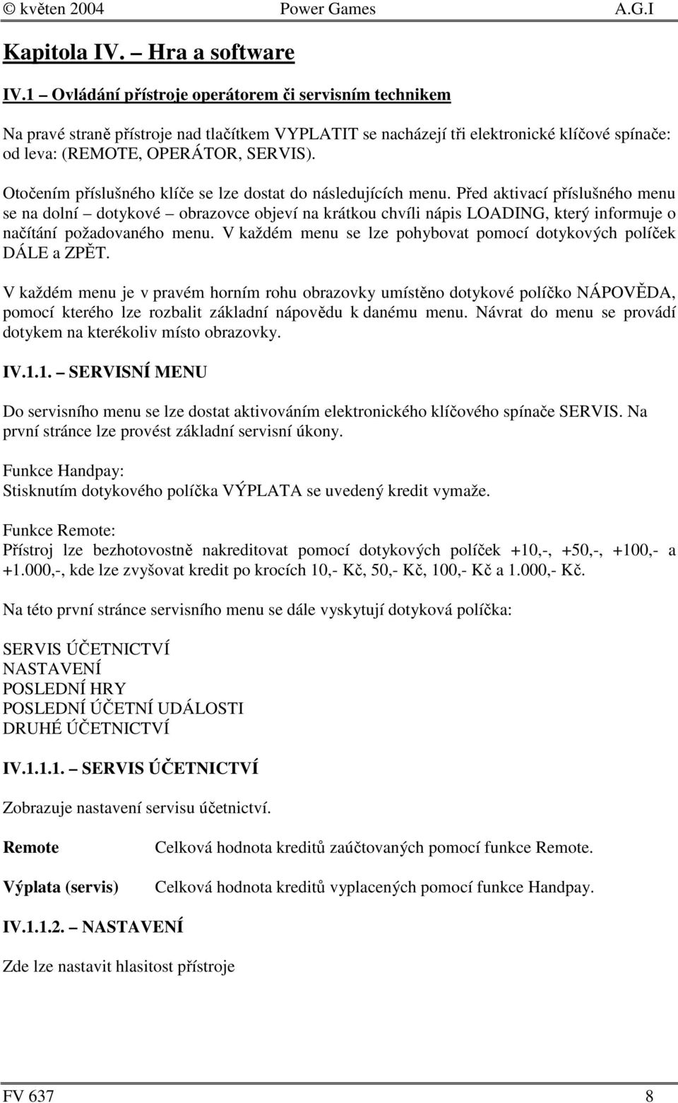 Otočením příslušného klíče se lze dostat do následujících menu.