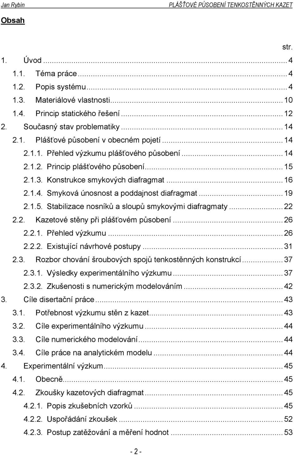 ..22 2.2. Kazetové stěny při plášťovém působení...26 2.2.1. Přehled výzkumu...26 2.2.2. Existující návrhové postupy...31 2.3. Rozbor chování šroubových spojů tenkostěnných konstrukcí...37 2.3.1. Výsledky experimentálního výzkumu.