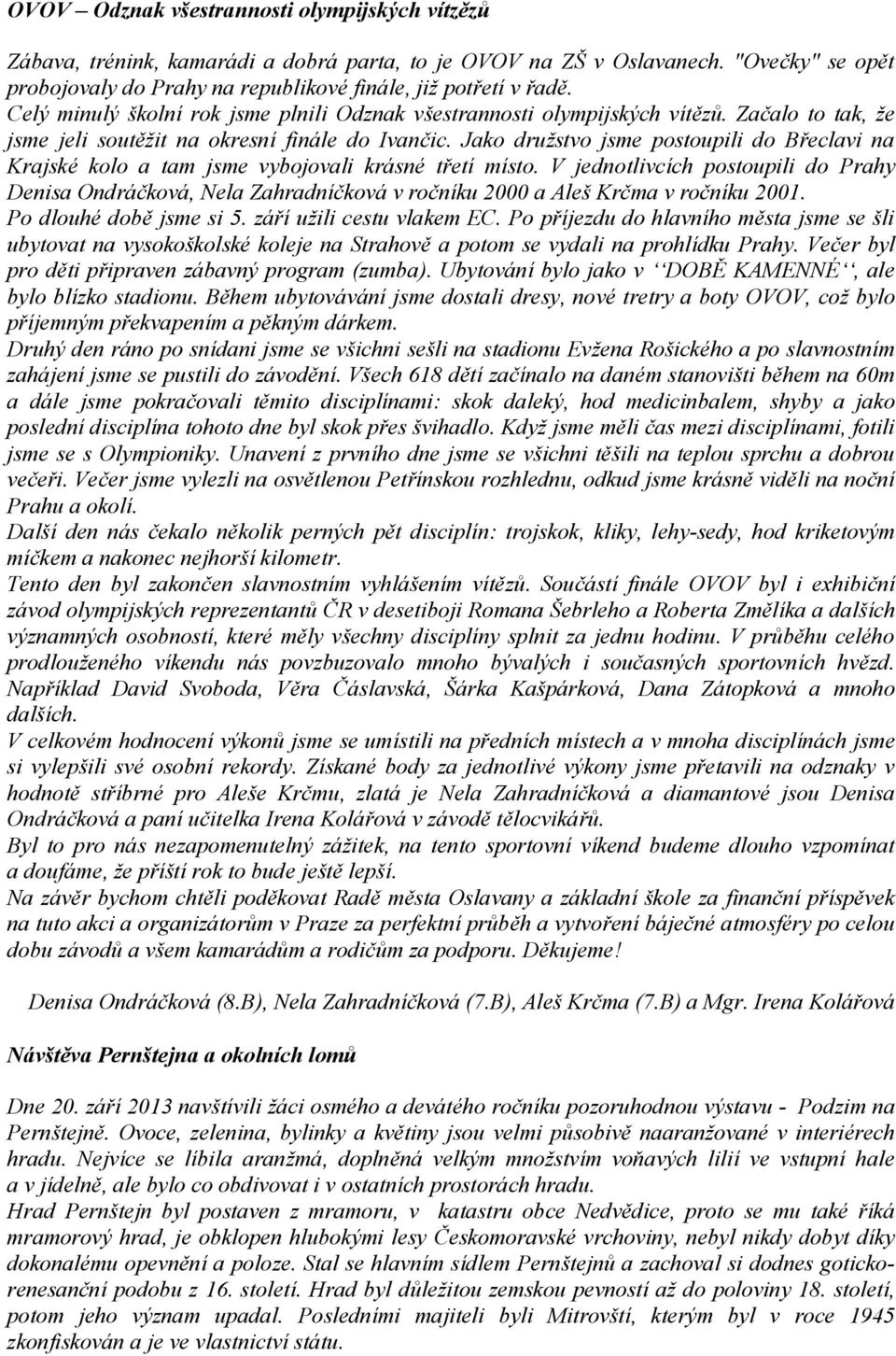 Jako družstvo jsme postoupili do Břeclavi na Krajské kolo a tam jsme vybojovali krásné třetí místo.