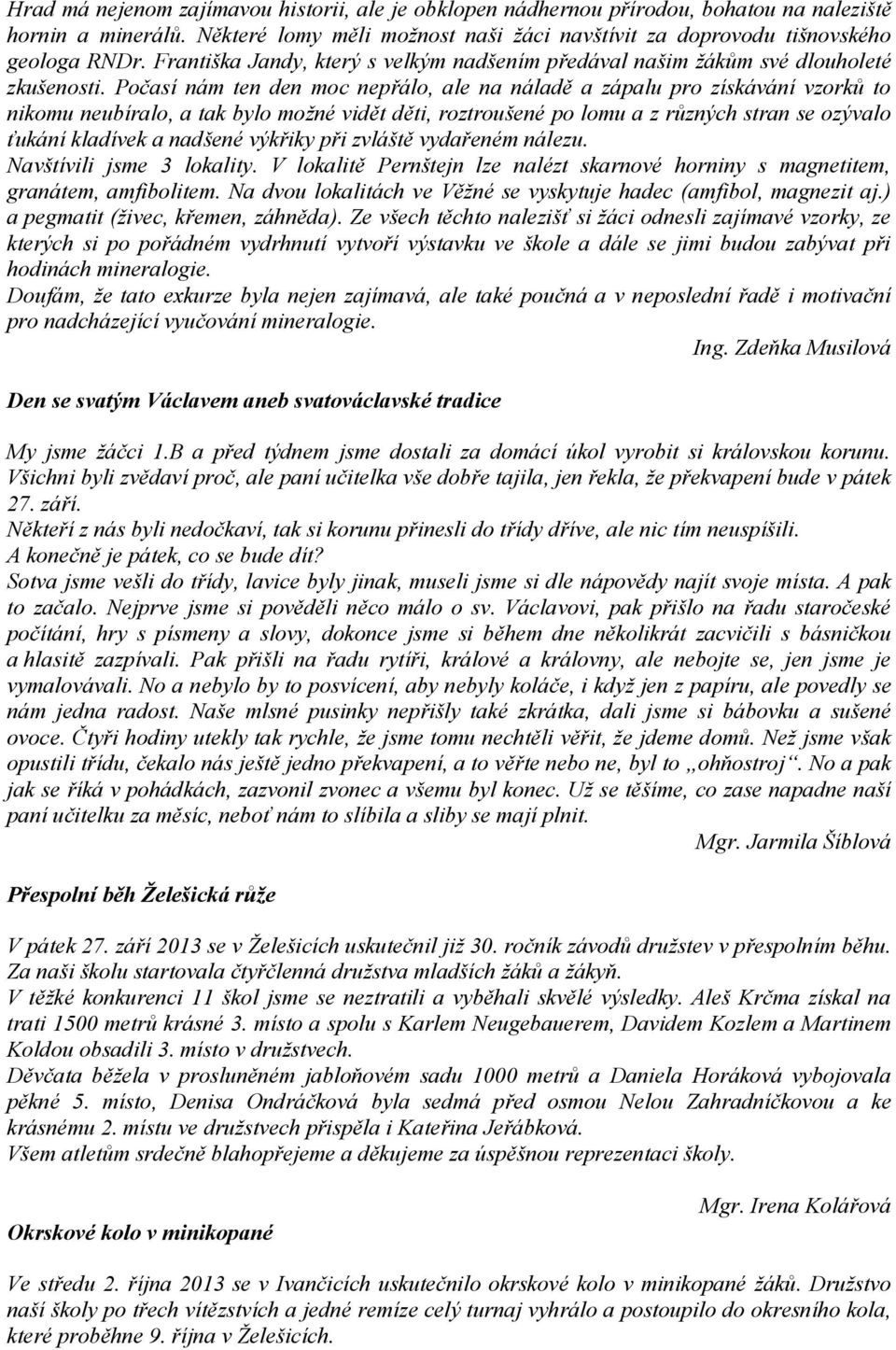 Počasí nám ten den moc nepřálo, ale na náladě a zápalu pro získávání vzorků to nikomu neubíralo, a tak bylo možné vidět děti, roztroušené po lomu a z různých stran se ozývalo ťukání kladívek a