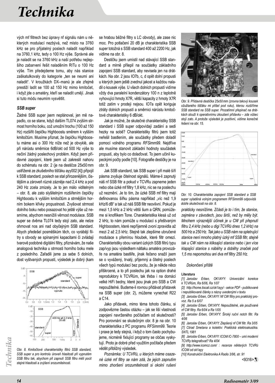 V kroužkách DX manů je ale zřejmě prestiží ladit se 100 až 150 Hz mimo kmitočet, i když jde o amatéry, kteří se naladit umějí. Jinak si tuto módu neumím vysvětlit.