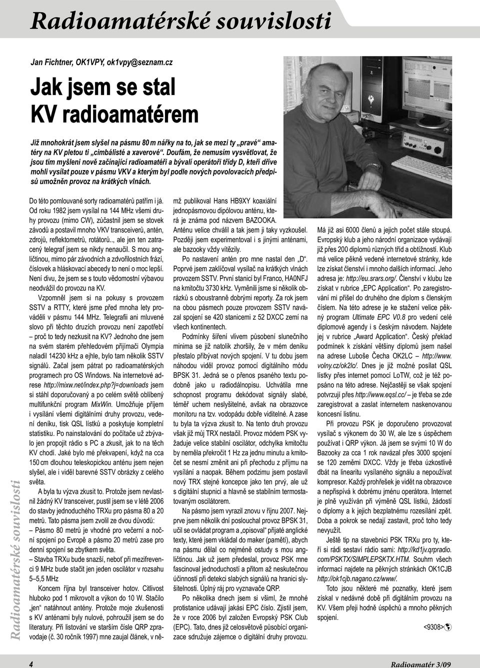 Doufám, že nemusím vysvětlovat, že jsou tím myšleni nově začínající radioamatéři a bývalí operátoři třídy D, kteří dříve mohli vysílat pouze v pásmu VKV a kterým byl podle nových povolovacích