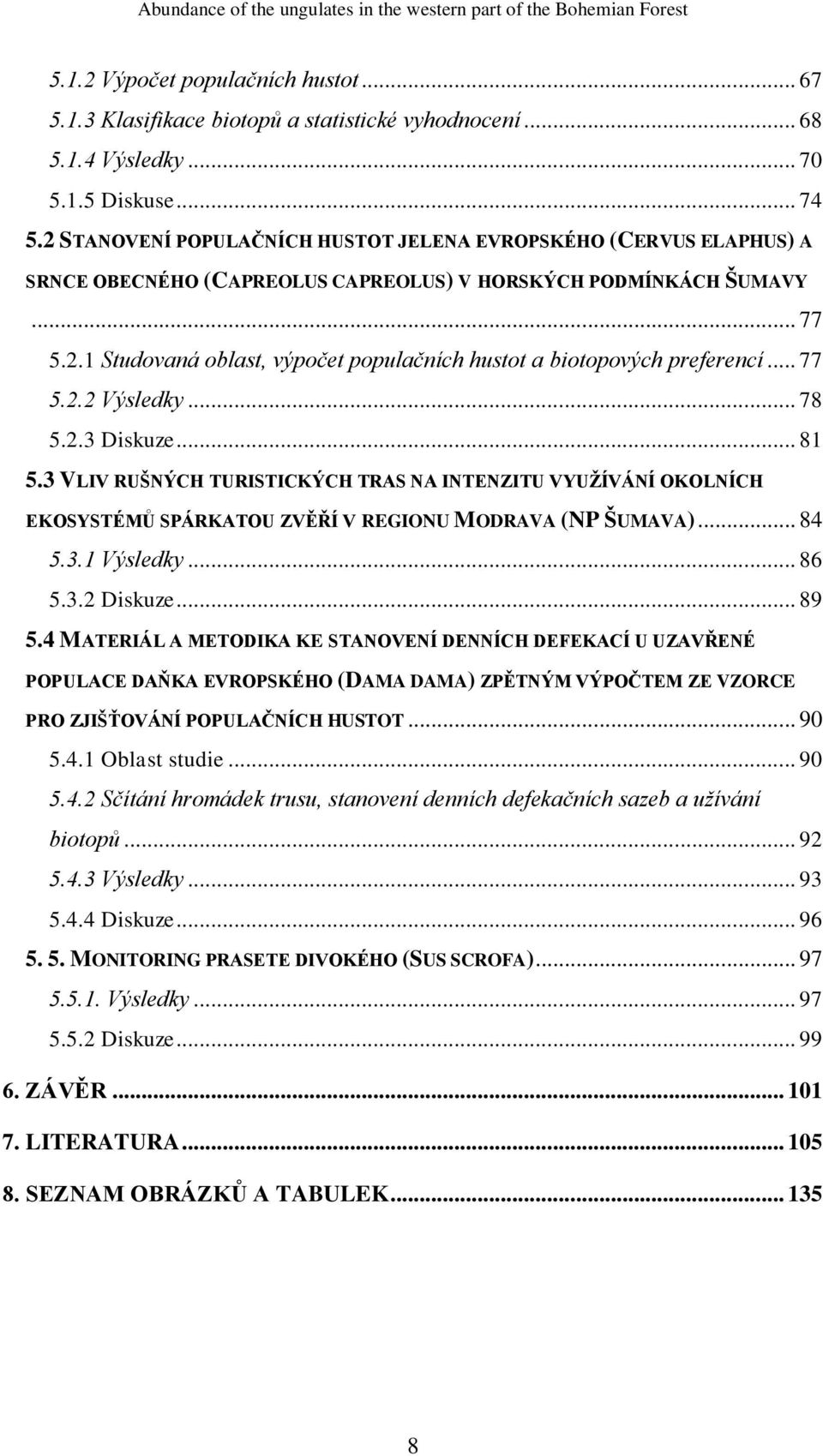 .. 77 5.2.2 Výsledky... 78 5.2.3 Diskuze... 81 5.3 VLIV RUŠNÝCH TURISTICKÝCH TRAS NA INTENZITU VYUŽÍVÁNÍ OKOLNÍCH EKOSYSTÉMŮ SPÁRKATOU ZVĚŘÍ V REGIONU MODRAVA (NP ŠUMAVA)... 84 5.3.1 Výsledky... 86 5.